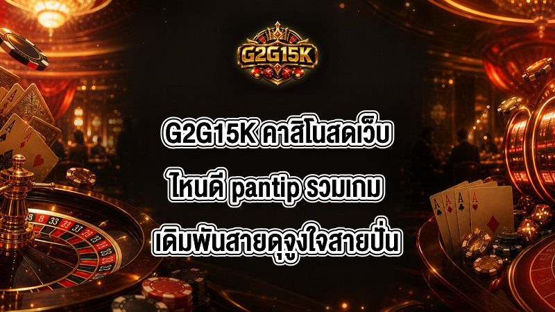 G2G15K คาสิโนสดเว็บไหนดี pantip